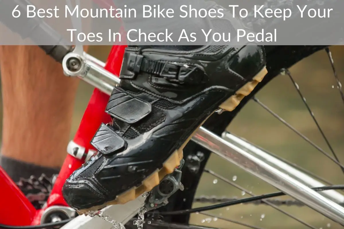 6 Best Mountain Bike Shoes To Keep Your Toes In Check As You Pedal